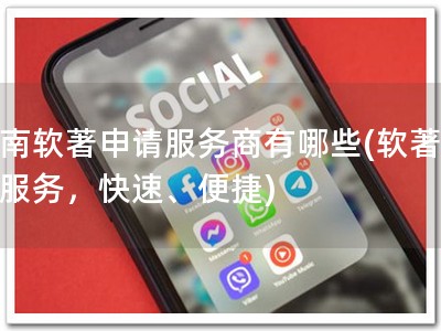淮南软著申请服务商有哪些(软著申请服务，快速、便捷)