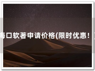 海口软著申请价格(限时优惠！)