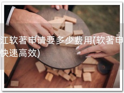 浙江软著申请要多少费用(软著申请，快速高效)