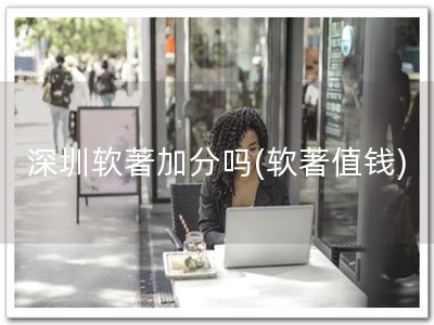 深圳软著加分吗(软著值钱)