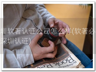 深圳软著认证公司怎么样(软著必备，深圳认证)