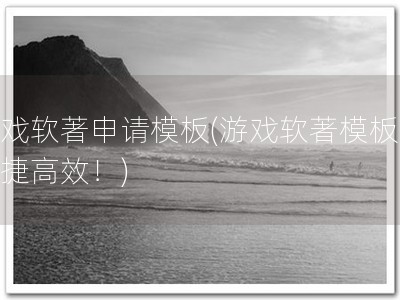 游戏软著申请模板(游戏软著模板，便捷高效！)