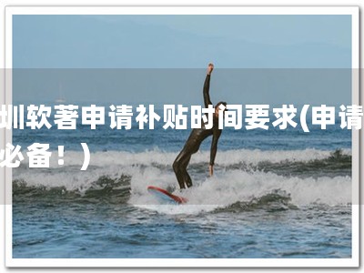 深圳软著申请补贴时间要求(申请软著必备！)