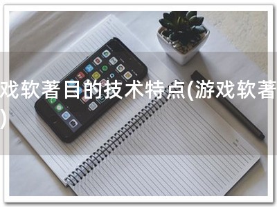 游戏软著目的技术特点(游戏软著特点)