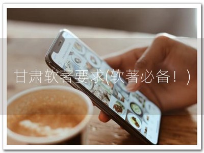 甘肃软著要求(软著必备！)