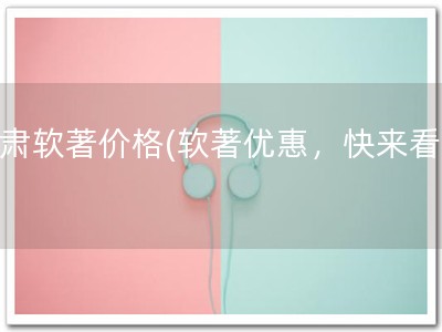 甘肃软著价格(软著优惠，快来看！)