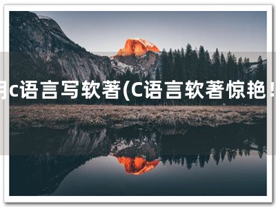 用c语言写软著(C语言软著惊艳！)