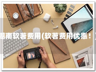 湖南软著费用(软著费用优惠！)