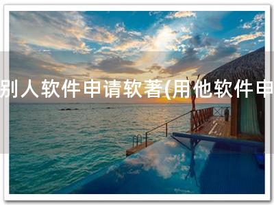 用别人软件申请软著(用他软件申著)