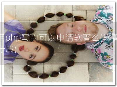 用php写的可以申请软著么(软著专属)