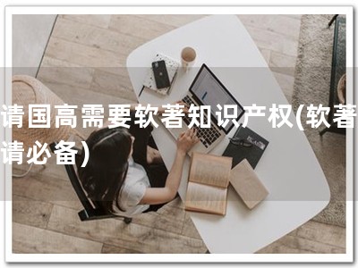 申请国高需要软著知识产权(软著，申请必备)