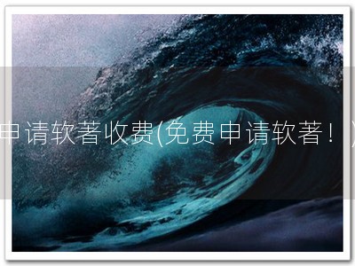 申请软著收费(免费申请软著！)
