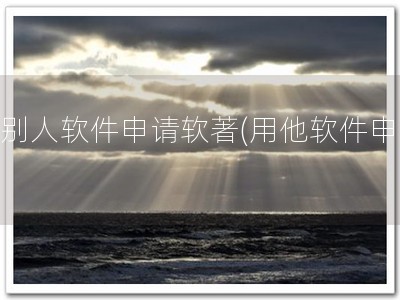 用别人软件申请软著(用他软件申著)
