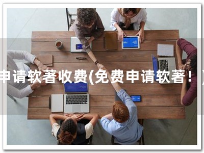 申请软著收费(免费申请软著！)