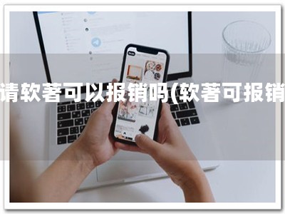 申请软著可以报销吗(软著可报销！)