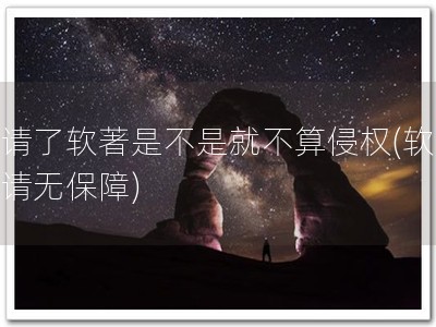 申请了软著是不是就不算侵权(软著申请无保障)
