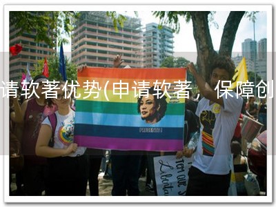 申请软著优势(申请软著，保障创意)