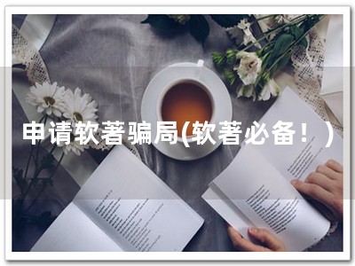 申请软著骗局(软著必备！)