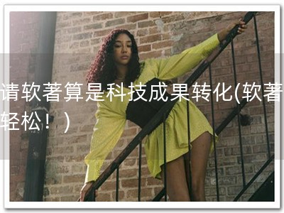 申请软著算是科技成果转化(软著申请轻松！)