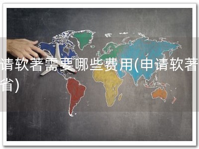 申请软著需要哪些费用(申请软著快易省)