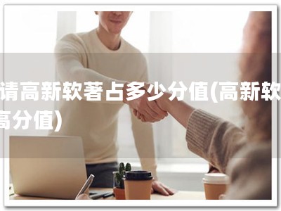 申请高新软著占多少分值(高新软著+高分值)