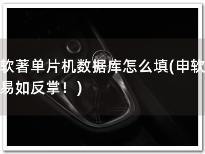 申软著单片机数据库怎么填(申软著，易如反掌！)