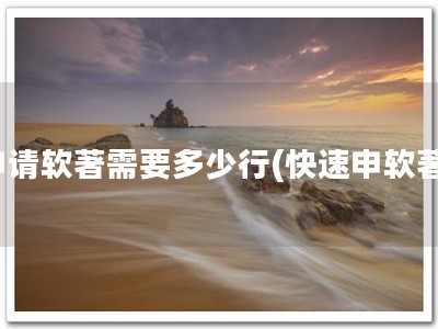 申请软著需要多少行(快速申软著)
