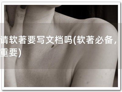 申请软著要写文档吗(软著必备，文档重要)
