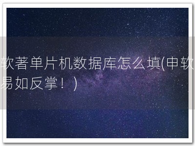 申软著单片机数据库怎么填(申软著，易如反掌！)