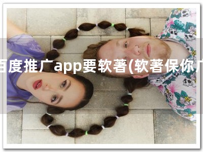 百度推广app要软著(软著保你广)