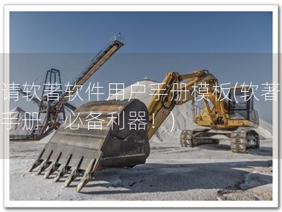 申请软著软件用户手册模板(软著用户手册，必备利器！)