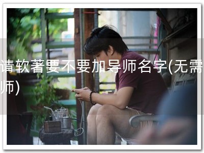 申请软著要不要加导师名字(无需加导师)
