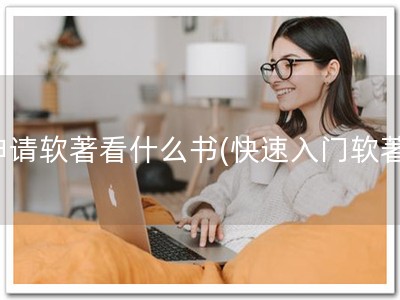 申请软著看什么书(快速入门软著)