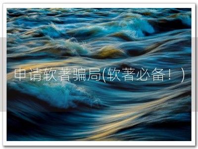 申请软著骗局(软著必备！)