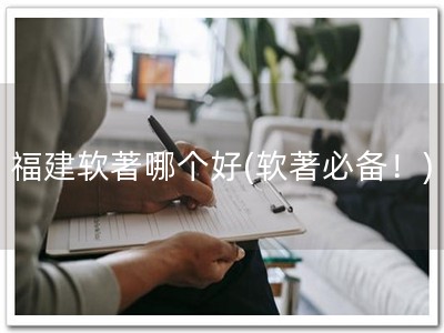 福建软著哪个好(软著必备！)