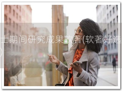 硕士期间研究成果软著(软著好选择！)