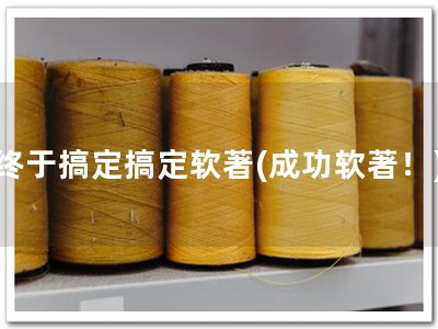 终于搞定搞定软著(成功软著！)