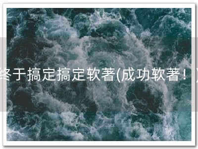 终于搞定搞定软著(成功软著！)
