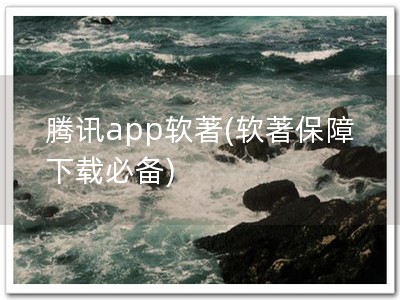 腾讯app软著(软著保障 下载必备)