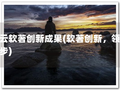 蓝云软著创新成果(软著创新，领先一步)