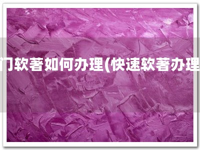 荆门软著如何办理(快速软著办理！)
