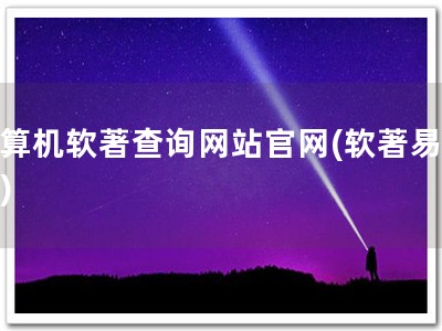 计算机软著查询网站官网(软著易查！)