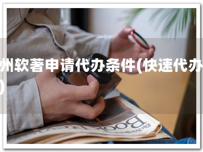 衢州软著申请代办条件(快速代办软著)