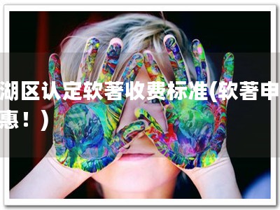 西湖区认定软著收费标准(软著申请优惠！)