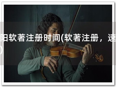 襄阳软著注册时间(软著注册，速来！)