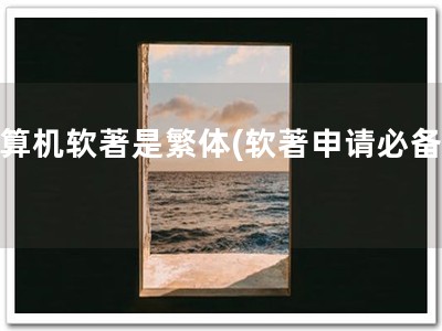 计算机软著是繁体(软著申请必备！)
