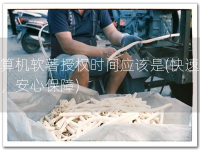 计算机软著授权时间应该是(快速授权，安心保障)