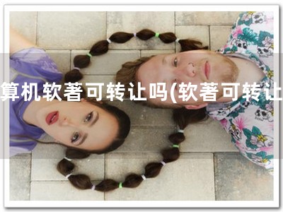 计算机软著可转让吗(软著可转让！)