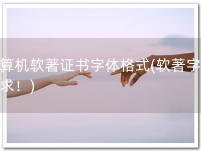 计算机软著证书字体格式(软著字体要求！)