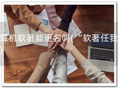 计算机软著能更名吗(“软著任我改”)